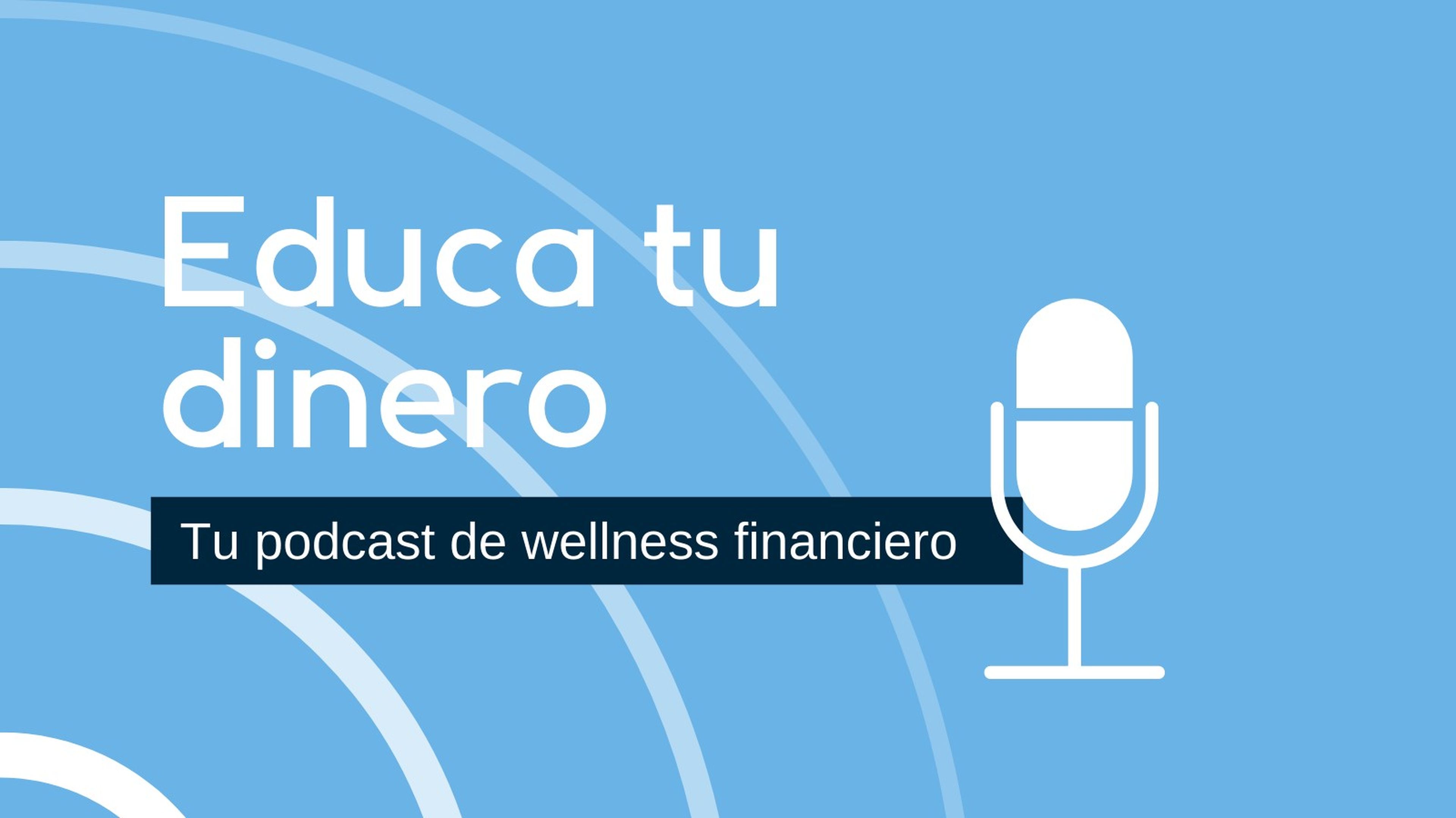 Educa tu dinero, tu podcast de wellness financiero.